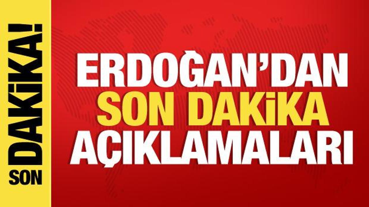 Cumhurbaşkanı Erdoğan’dan son dakika açıklamaları
