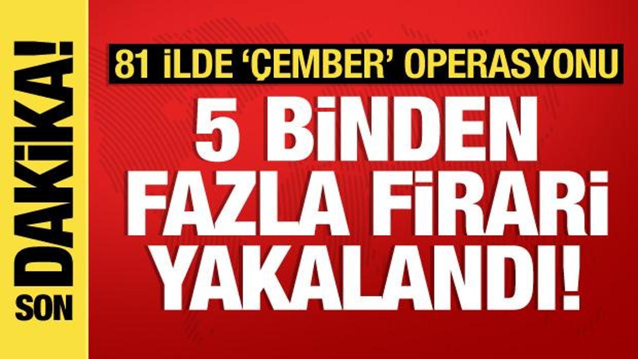 81 ilde “Çember” operasyonu: 5 bin 309 firari yakalandı