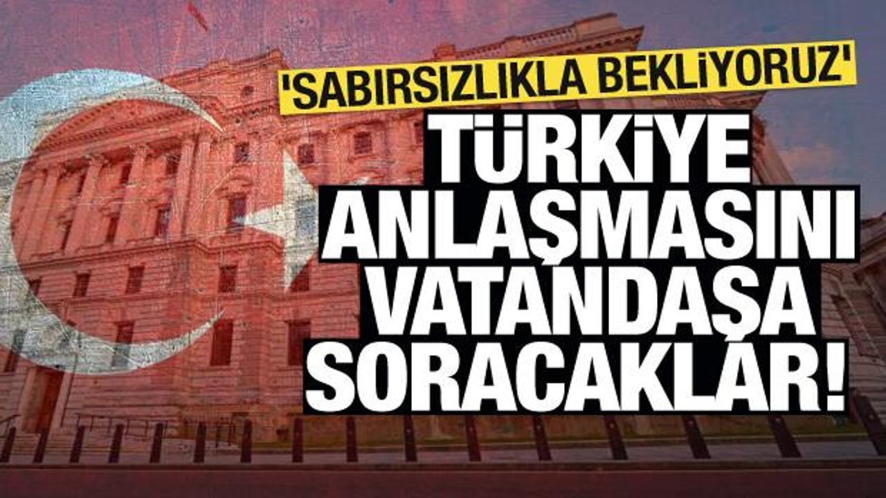 Türkiye anlaşmasını vatandaşa soracaklar! ‘Sabırsızlıkla bekliyoruz’