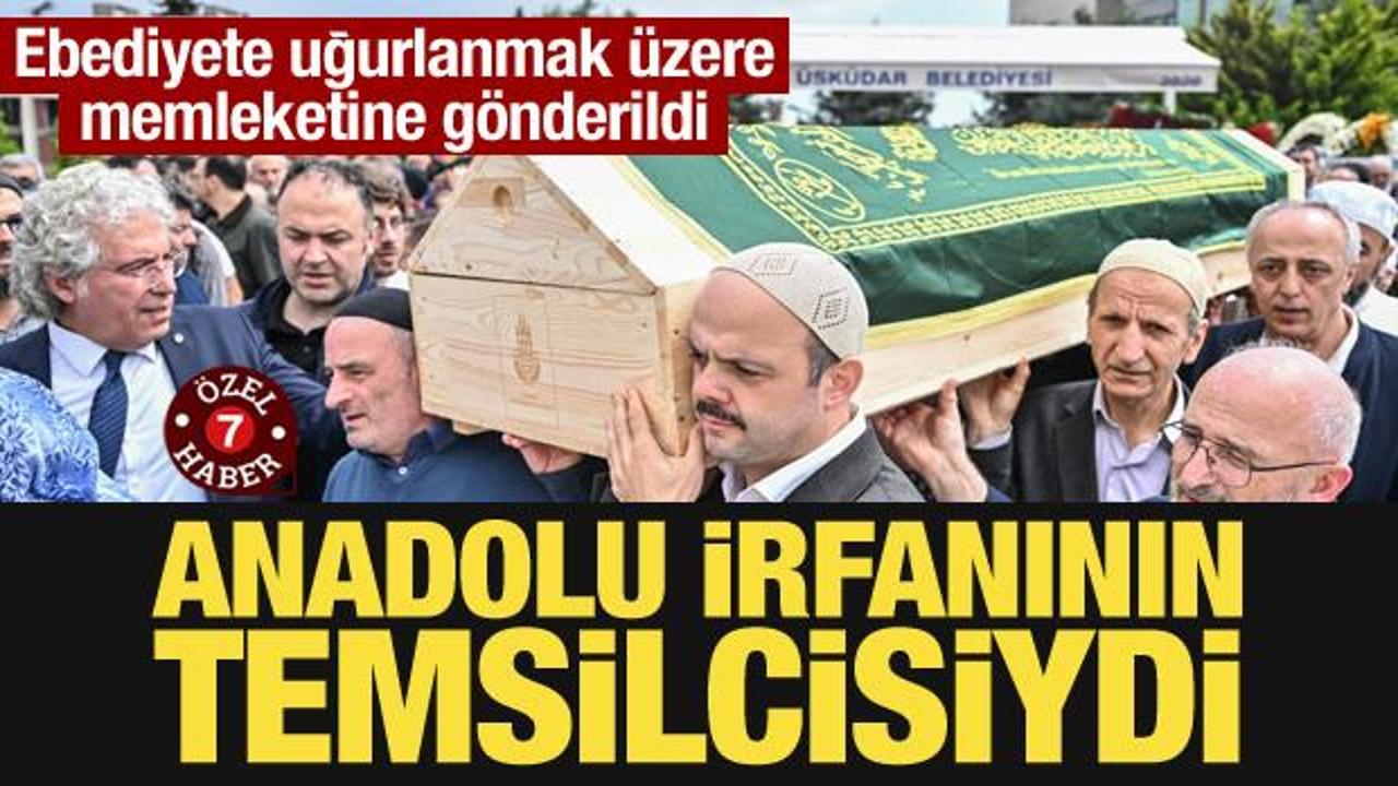 Ebediyete uğurlanmak üzere memleketine gönderildi: Anadolu irfanının temsilcisiydi