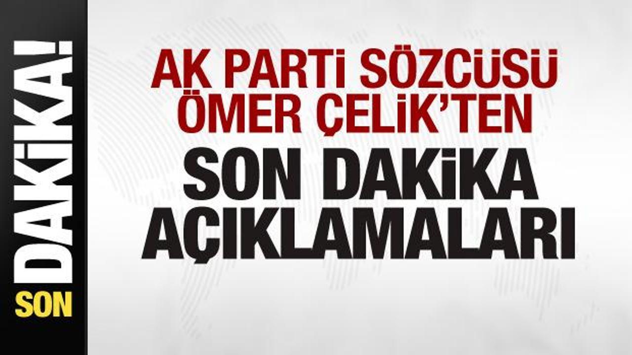 Ömer Çelik’ten son dakika açıklamaları