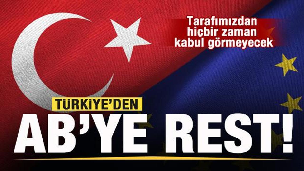 Türkiye’den AB’ye rest: Hiçbir zaman kabul görmeyecek