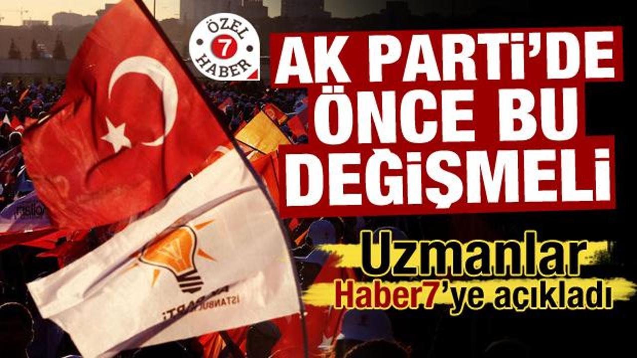 Uzmanlar Haber7’ye açıkladı! AK Parti’de önce bu değişmeli