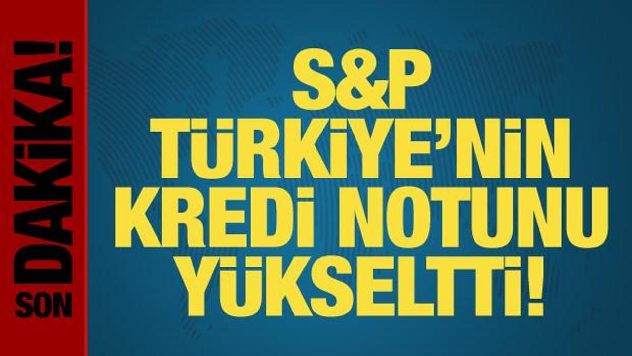 S&P, Türkiye’nin kredi notunu yükseltti!